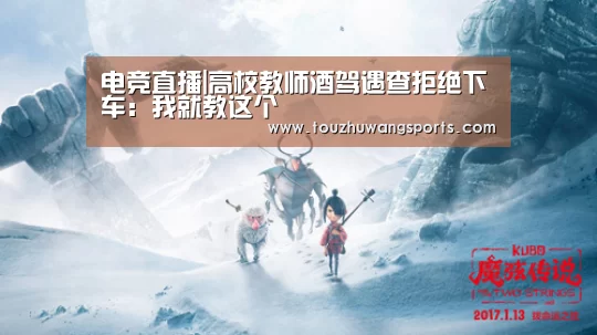 电竞直播|高校教师酒驾遇查拒绝下车：我就教这个