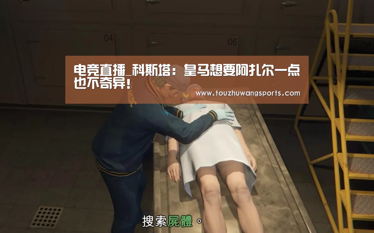 电竞直播_科斯塔：皇马想要阿扎尔一点也不奇异！