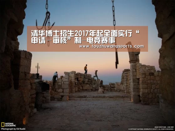 清华博士招生2017年起全面实行“申请－审核”制-电竞赛事