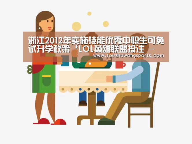 浙江2012年实施技能优秀中职生可免试升学政策‘LOL英雄联盟投注 - 官方电竞