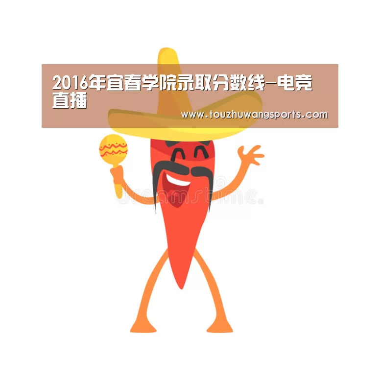 2016年宜春学院录取分数线-电竞直播